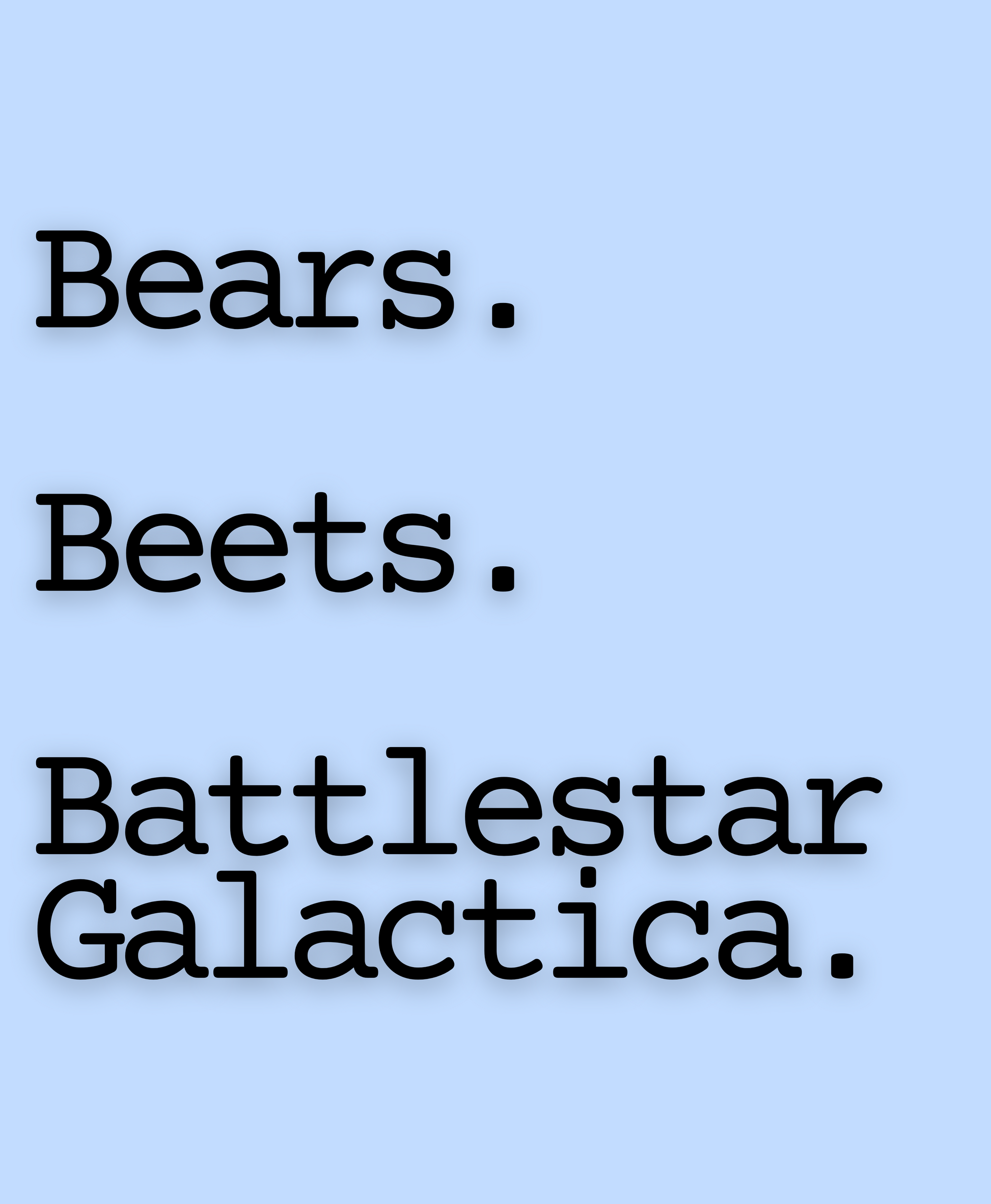 Bears. Beets. Battlestar Galactica.