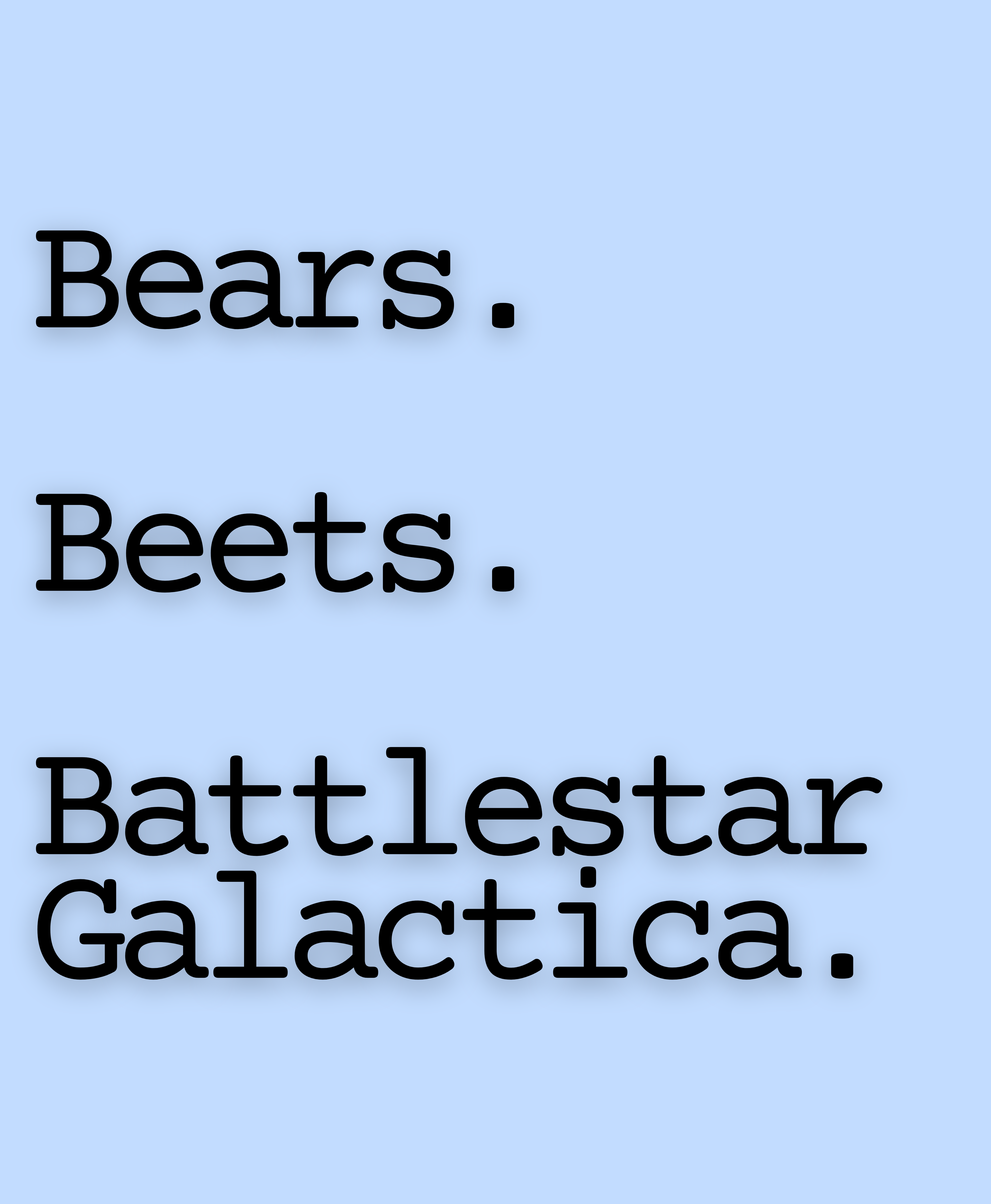 Bears. Beets. Battlestar Galactica.